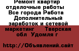 Ремонт квартир, отделочные работы. - Все города Работа » Дополнительный заработок и сетевой маркетинг   . Тверская обл.,Удомля г.